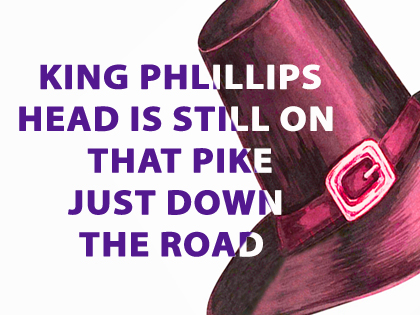 King Philip's Head Is Still On That Pike Just Down The Road 